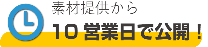 素材提供から10営業日で公開！