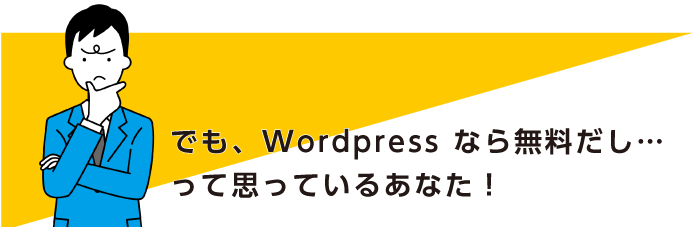 でも、Wordpress なら無料だし… って思っているあなた！