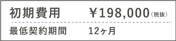 初期費用	￥198,000（税抜） 最低契約期間	12ヶ月